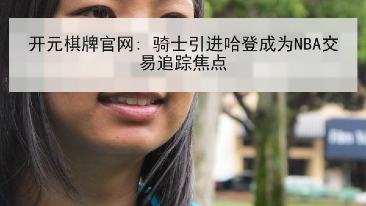 开元棋牌官网: 骑士引进哈登成为NBA交易追踪焦点 开元棋牌官网: 骑士引进哈登成为NBA交易追踪焦点
