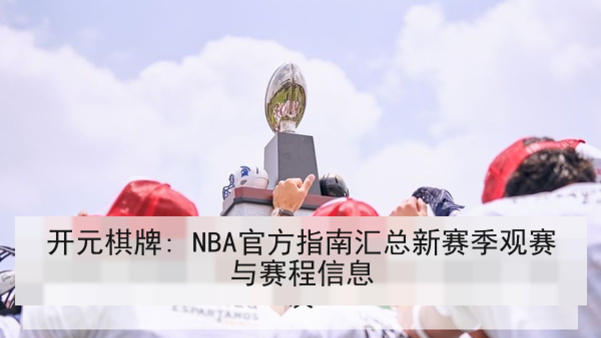 开元棋牌: NBA官方指南汇总新赛季观赛与赛程信息