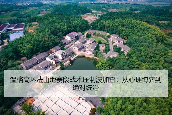 温格高环法山地赛段战术压制波加查：从心理博弈到绝对统治
