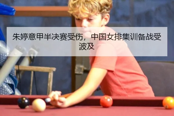 朱婷意甲半决赛受伤，中国女排集训备战受波及
