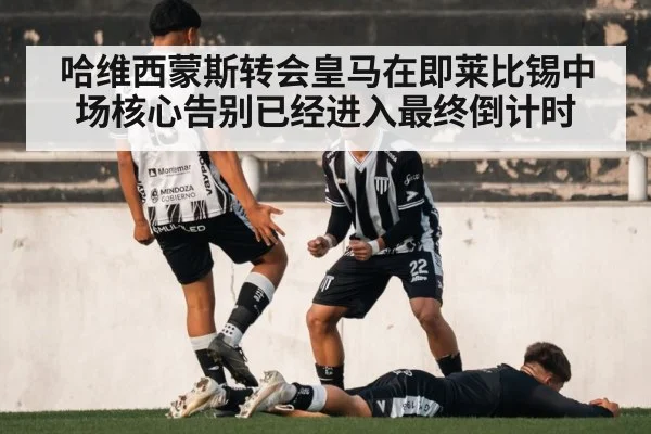 哈维西蒙斯转会皇马在即莱比锡中场核心告别已经进入最终倒计时