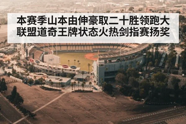 本赛季山本由伸豪取二十胜领跑大联盟道奇王牌状态火热剑指赛扬奖