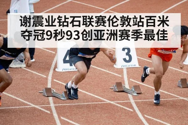 谢震业钻石联赛伦敦站百米夺冠9秒93创亚洲赛季最佳