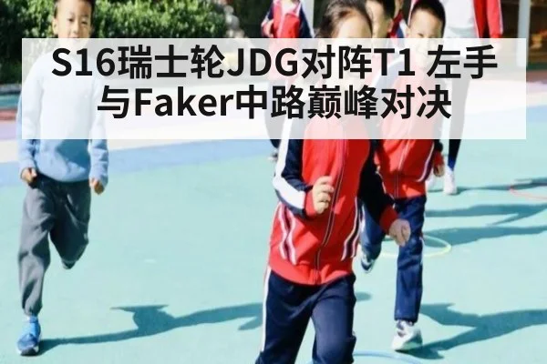 S16瑞士轮JDG对阵T1 左手与Faker中路巅峰对决